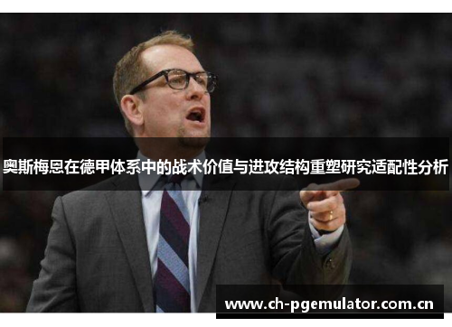 奥斯梅恩在德甲体系中的战术价值与进攻结构重塑研究适配性分析 奥斯梅恩在德甲体系中的战术价值与进攻结构重塑研究适配性分析