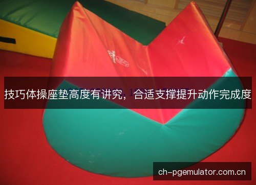 技巧体操座垫高度有讲究,合适支撑提升动作完成度 技巧体操座垫高度有讲究,合适支撑提升动作完成度
