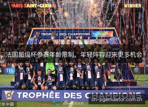法国超级杯参赛年龄限制,年轻阵容迎来更多机会 法国超级杯参赛年龄限制,年轻阵容迎来更多机会