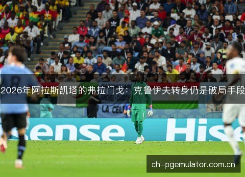 2026年阿拉斯凯塔的弗拉门戈：克鲁伊夫转身仍是破局手段